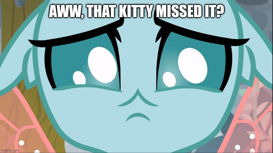 Sad Ocellus (MLP) | AWW, THAT KITTY MISSED IT? | image tagged in sad ocellus mlp | made w/ Imgflip meme maker