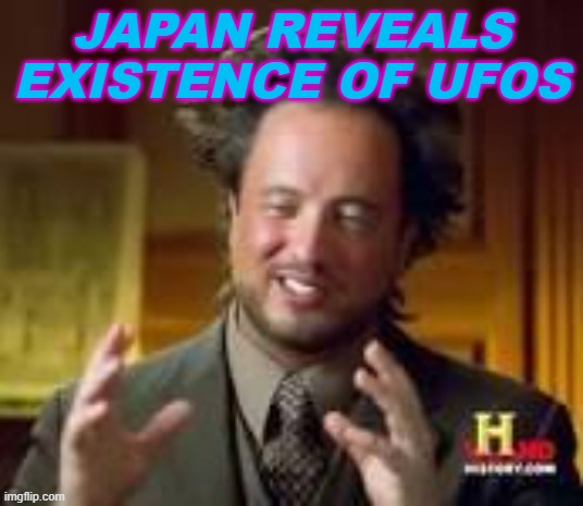 Japan Reveals Existence of UFOs | JAPAN REVEALS EXISTENCE OF UFOS | image tagged in history guy funny | made w/ Imgflip meme maker