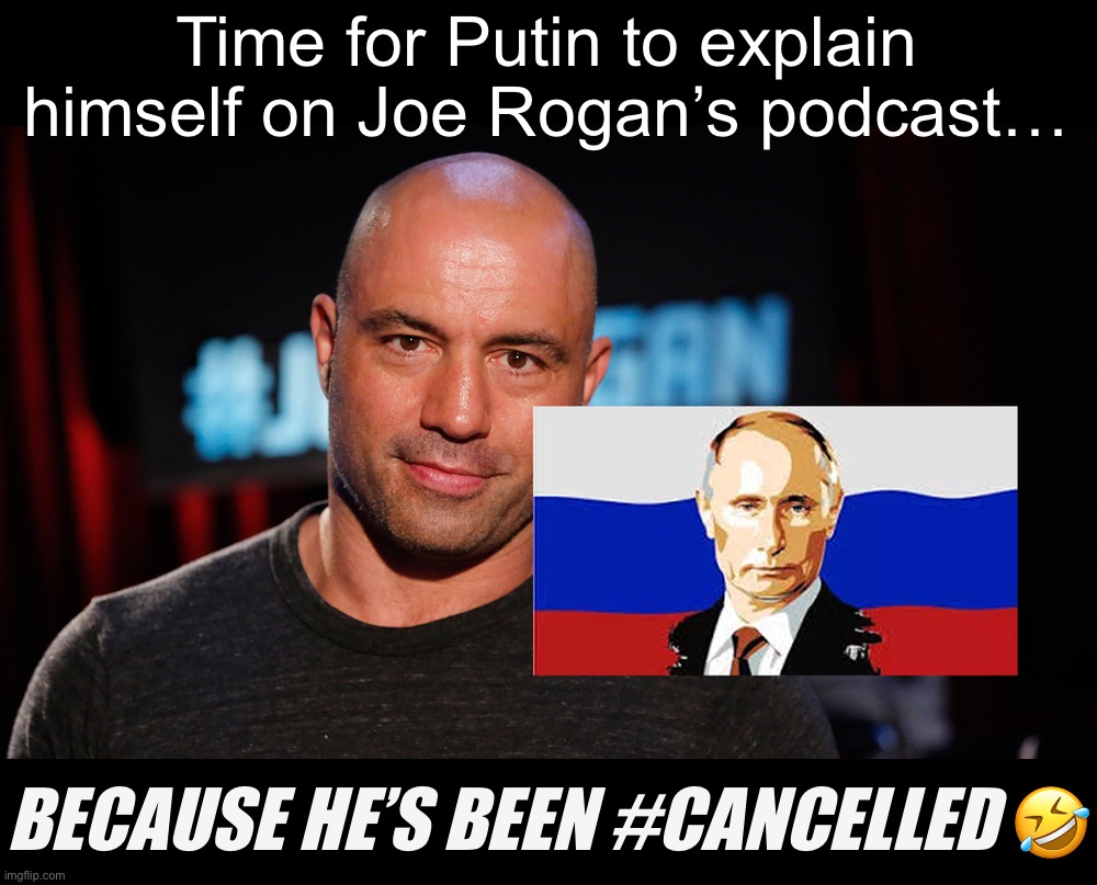 #CancelCulture strikes again! | Time for Putin to explain himself on Joe Rogan’s podcast…; BECAUSE HE’S BEEN #CANCELLED 🤣 | image tagged in putin joe rogan,cancel,culture,strikes,again,putin | made w/ Imgflip meme maker