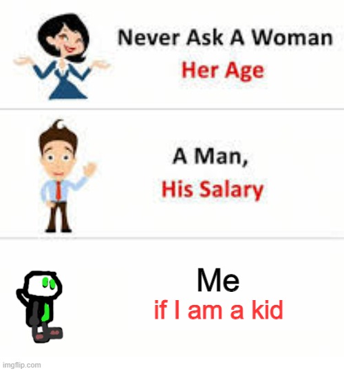 Never ask a woman her age | Me; if I am a kid | image tagged in never ask a woman her age | made w/ Imgflip meme maker