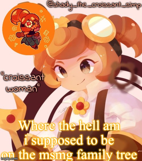 Hey that kinda rhymes | Where the hell am i supposed to be on the msmg family tree | image tagged in yet another croissant woman temp thank syoyroyoroi | made w/ Imgflip meme maker