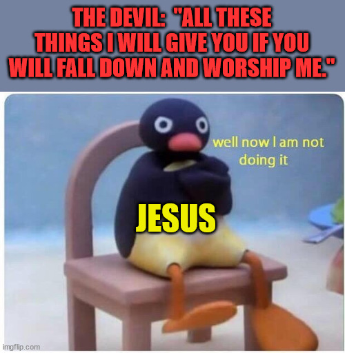 Not today, Satan | THE DEVIL:  "ALL THESE THINGS I WILL GIVE YOU IF YOU WILL FALL DOWN AND WORSHIP ME."; JESUS | image tagged in well now i'm not doing it,dank,christian,memes,r/dankchristianmemes | made w/ Imgflip meme maker