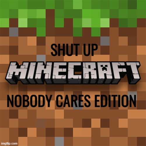 Minecraft Logo | SHUT UP; NOBODY CARES EDITION | image tagged in minecraft logo | made w/ Imgflip meme maker