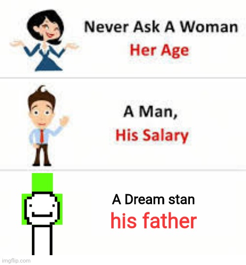 Never ask a woman her age | A Dream stan; his father | image tagged in never ask a woman her age | made w/ Imgflip meme maker