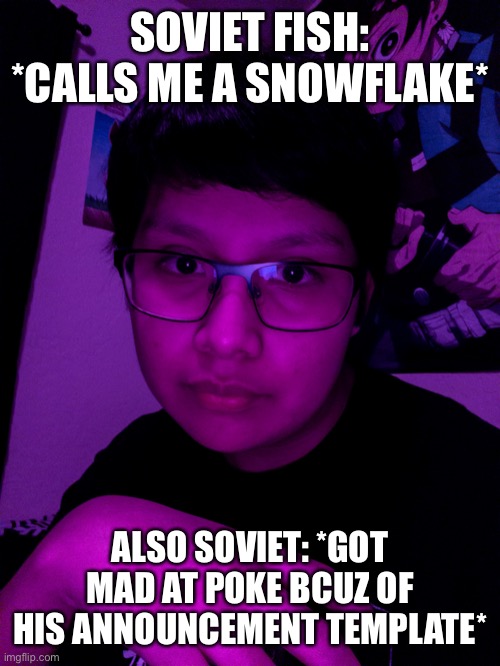 Jummy but he’s the Purple Guy | SOVIET FISH: *CALLS ME A SNOWFLAKE*; ALSO SOVIET: *GOT MAD AT POKE BCUZ OF HIS ANNOUNCEMENT TEMPLATE* | image tagged in jummy but he s the purple guy | made w/ Imgflip meme maker