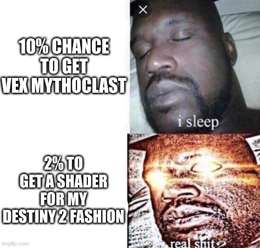 pls make it a better drop rate | 10% CHANCE TO GET VEX MYTHOCLAST; 2% TO GET A SHADER FOR MY DESTINY 2 FASHION | image tagged in i sleep real shit | made w/ Imgflip meme maker