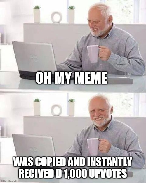 Hide the Pain Harold | OH MY MEME; WAS COPIED AND INSTANTLY RECIVED D 1,000 UPVOTES | image tagged in memes,hide the pain harold | made w/ Imgflip meme maker