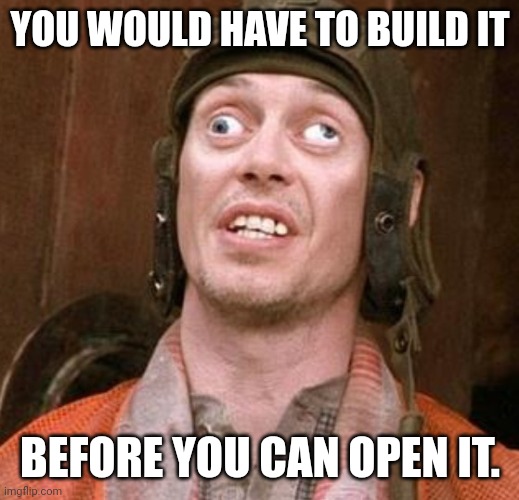 I saw it on national geographic meme | YOU WOULD HAVE TO BUILD IT BEFORE YOU CAN OPEN IT. | image tagged in i saw it on national geographic meme | made w/ Imgflip meme maker