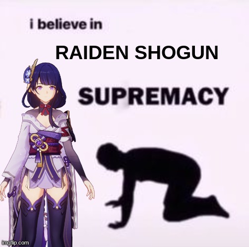 I believe in supremacy | RAIDEN SHOGUN | image tagged in i believe in supremacy,raiden shogun,genshin impact,meme | made w/ Imgflip meme maker