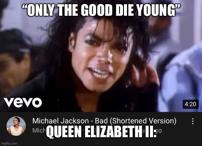 she’s a baddie | “ONLY THE GOOD DIE YOUNG”; QUEEN ELIZABETH II: | image tagged in bad,queen elizabeth | made w/ Imgflip meme maker