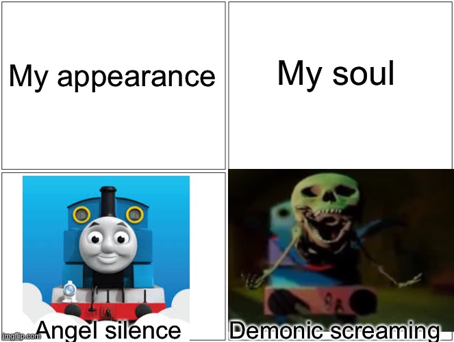 That’s me after a bad day | My soul; My appearance; Angel silence; Demonic screaming | image tagged in memes,blank comic panel 2x2,thomas the tank engine,scary,soul | made w/ Imgflip meme maker