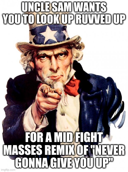 dew it for uncle sam | UNCLE SAM WANTS YOU TO LOOK UP RUVVED UP; FOR A MID FIGHT MASSES REMIX OF "NEVER GONNA GIVE YOU UP" | image tagged in memes,uncle sam | made w/ Imgflip meme maker