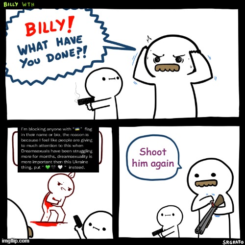 Billy, What Have You Done | Shoot him again | image tagged in billy what have you done | made w/ Imgflip meme maker
