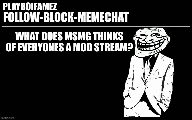 what does msmg thinks of EAM | WHAT DOES MSMG THINKS OF EVERYONES A MOD STREAM? | image tagged in trollers font | made w/ Imgflip meme maker