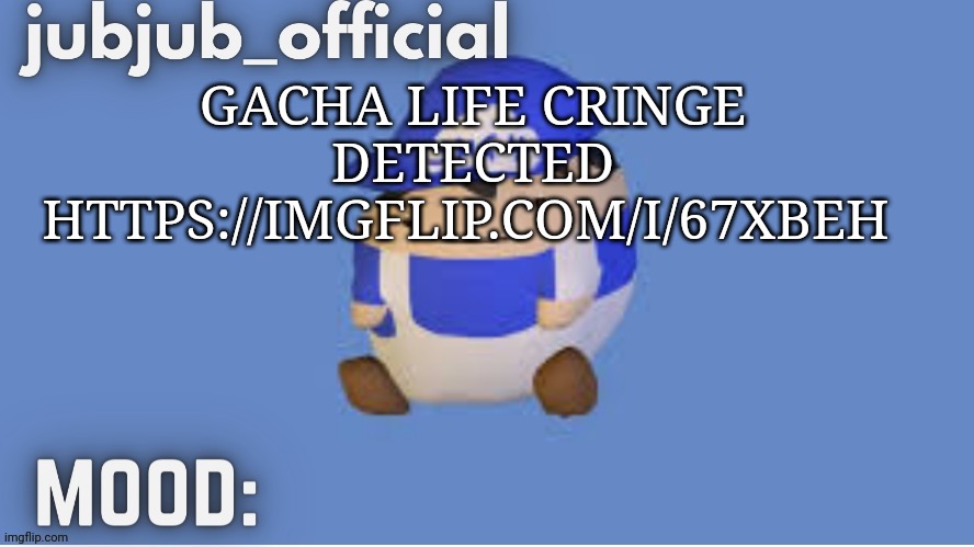 https://imgflip.com/i/67xbeh | GACHA LIFE CRINGE DETECTED HTTPS://IMGFLIP.COM/I/67XBEH | image tagged in jubjub_officials temp | made w/ Imgflip meme maker