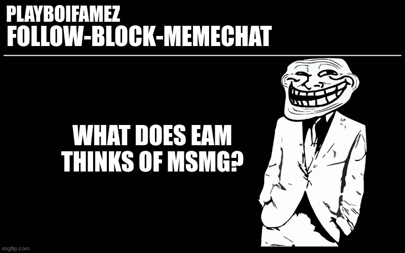 what does EAM thinks of msmg? | WHAT DOES EAM THINKS OF MSMG? | image tagged in trollers font | made w/ Imgflip meme maker
