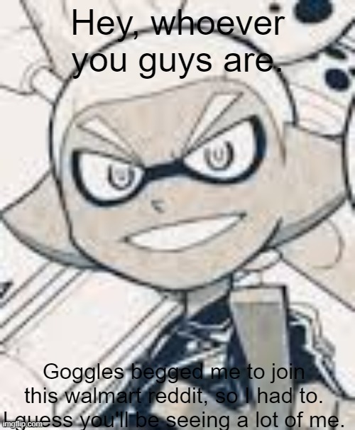 This girl, (known around here as LegendThaInkling) pressured me as well | Hey, whoever you guys are. Goggles begged me to join this walmart reddit, so I had to. I guess you'll be seeing a lot of me. | made w/ Imgflip meme maker