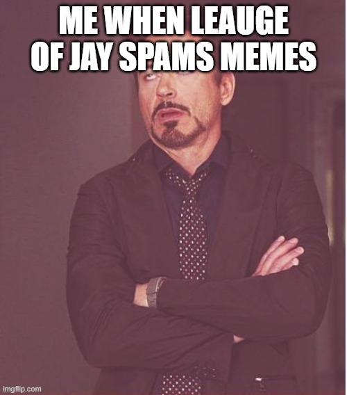 He made 10 out of 11 of the submissions | ME WHEN LEAUGE OF JAY SPAMS MEMES | image tagged in memes,face you make robert downey jr,why,submissions | made w/ Imgflip meme maker