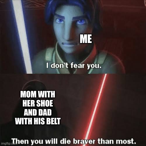 I like those odds | ME; MOM WITH HER SHOE AND DAD WITH HIS BELT | image tagged in im not afraid of you,then you will die braver than most,star wars,lightsaber | made w/ Imgflip meme maker