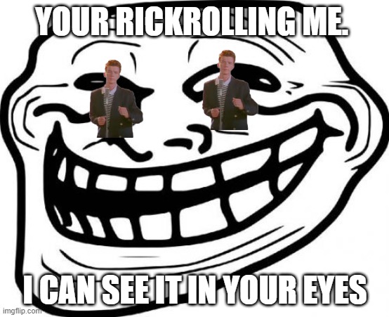 Troll Face | YOUR RICKROLLING ME. I CAN SEE IT IN YOUR EYES | image tagged in memes,troll face | made w/ Imgflip meme maker