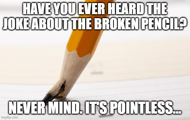 LOL |  HAVE YOU EVER HEARD THE JOKE ABOUT THE BROKEN PENCIL? NEVER MIND. IT'S POINTLESS... | image tagged in funny,funny memes,pencil,pointless,jokes,memes | made w/ Imgflip meme maker