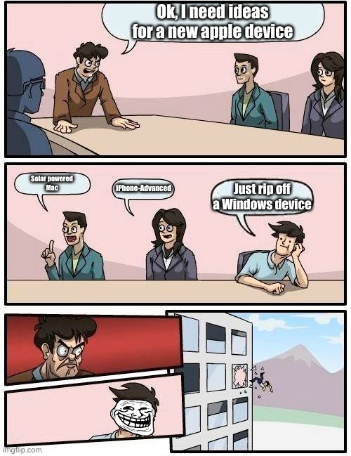 Boardroom Meeting Suggestion | Ok, I need ideas for a new apple device; Solar powered
Mac; iPhone-Advanced; Just rip off a Windows device | image tagged in memes,boardroom meeting suggestion | made w/ Imgflip meme maker