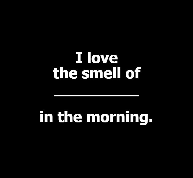 I love the smell of _________ in the morning. | image tagged in i love the smell of napalm in the morning | made w/ Imgflip meme maker