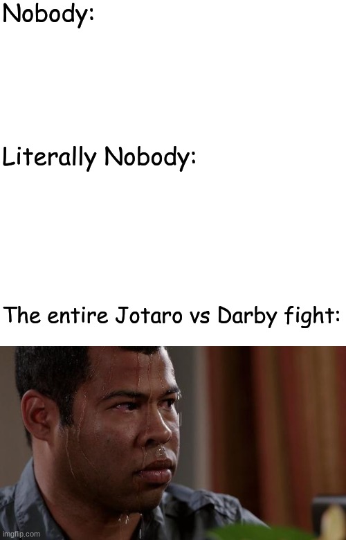 Nobody:; Literally Nobody:; The entire Jotaro vs Darby fight: | image tagged in sweating bullets | made w/ Imgflip meme maker