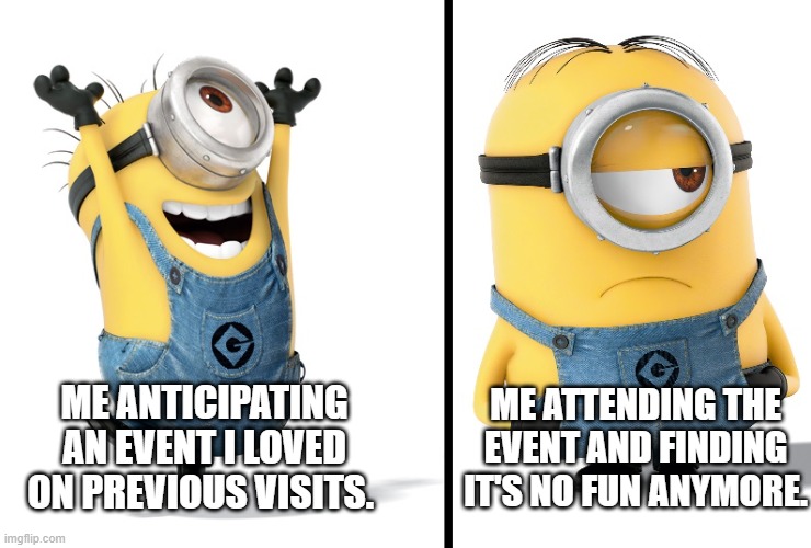 Events | ME ATTENDING THE EVENT AND FINDING IT'S NO FUN ANYMORE. ME ANTICIPATING AN EVENT I LOVED ON PREVIOUS VISITS. | image tagged in minion happy sad | made w/ Imgflip meme maker
