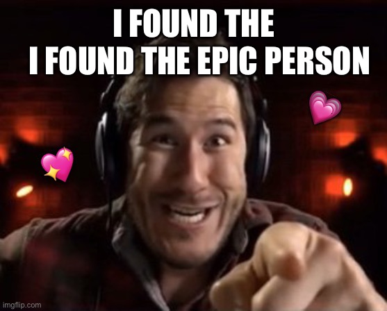 Heheheheheh | I FOUND THE EPIC PERSON; I FOUND THE; 💗; 💖 | image tagged in crazy markiplier pointing,wholesome | made w/ Imgflip meme maker