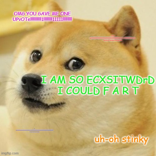 Doge Meme | OMG YOU GAVE ME ONE UPvOTe!!!!!!!!!!1!!!!!!!!11111!!!!!!!! 1 upvote yay!!!!!!!!!!!!!!!!!!!!!!!!!!!!!!!!!!!!!!!!!!!!!!!!!!!!!!!!!!!!!!!!!!!!! | image tagged in memes,doge | made w/ Imgflip meme maker