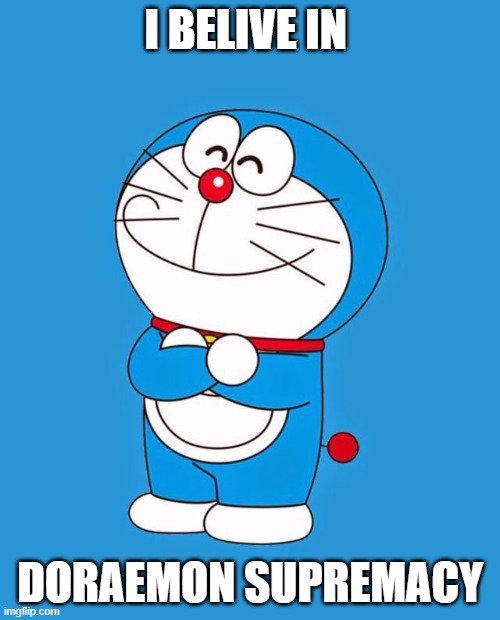 Belive in Doraemon supremacy! | I BELIVE IN; DORAEMON SUPREMACY | image tagged in doraemon,i believe in supremacy | made w/ Imgflip meme maker