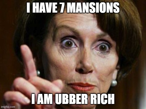 Nancy Pelosi No Spending Problem | I HAVE 7 MANSIONS I AM UBBER RICH | image tagged in nancy pelosi no spending problem | made w/ Imgflip meme maker