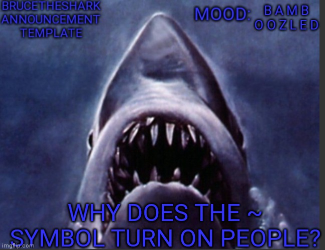 BruceTheShark announcement temp | B A M B O O Z L E D; WHY DOES THE ~ SYMBOL TURN ON PEOPLE? | image tagged in brucetheshark announcement temp | made w/ Imgflip meme maker