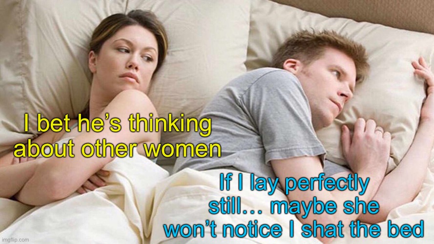 That’s pure panic on his face | I bet he’s thinking about other women; If I lay perfectly still… maybe she won’t notice I shat the bed | image tagged in memes,i bet he's thinking about other women | made w/ Imgflip meme maker