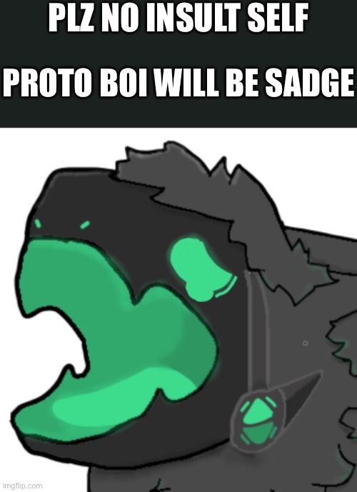 He'll be sad doe :( | PLZ NO INSULT SELF; PROTO BOI WILL BE SADGE | image tagged in pain,wholesome | made w/ Imgflip meme maker