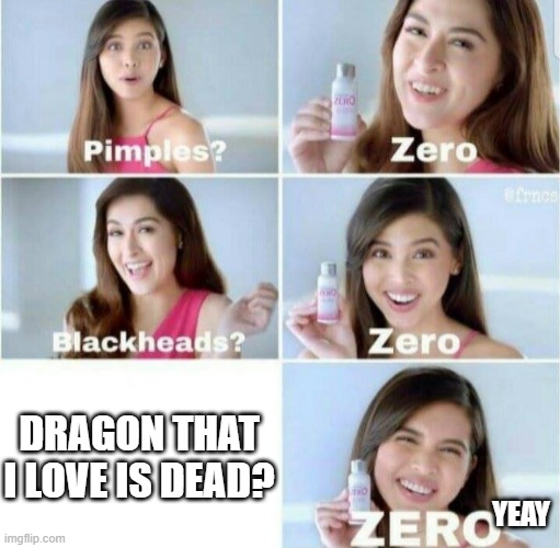 Pimples, Zero! | DRAGON THAT I LOVE IS DEAD? YEAY | image tagged in pimples zero | made w/ Imgflip meme maker