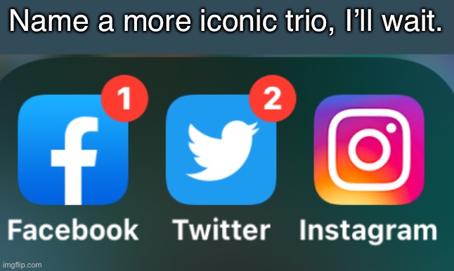Hi | Name a more iconic trio, I’ll wait. | image tagged in oh wow are you actually reading these tags | made w/ Imgflip meme maker