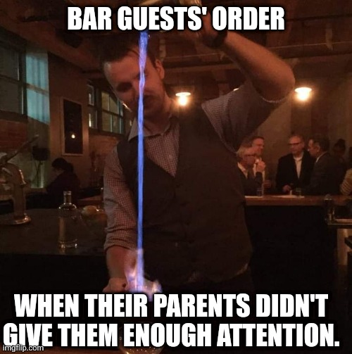 Attention needy drink orders |  BAR GUESTS' ORDER; WHEN THEIR PARENTS DIDN'T GIVE THEM ENOUGH ATTENTION. | image tagged in fancy mixologist bartender burning sh t,flames,cocktails,bartender,attention | made w/ Imgflip meme maker