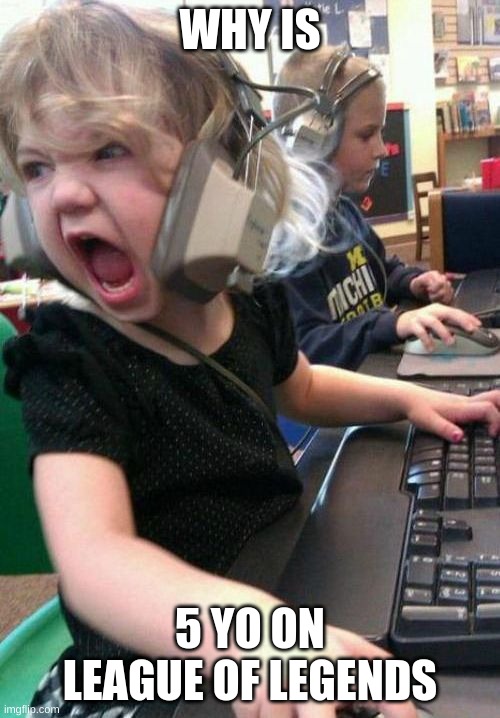 Gamer Rage | WHY IS; 5 YO ON LEAGUE OF LEGENDS | image tagged in gamer rage | made w/ Imgflip meme maker