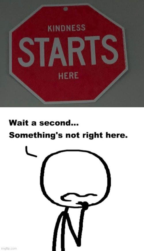 But it's a stop sign... | image tagged in stop sign,kindness,somethings wrong,hold up wait a minute something aint right,memes | made w/ Imgflip meme maker