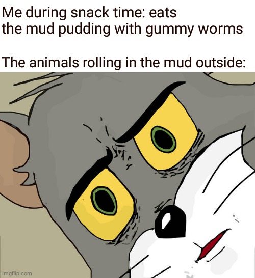 Mud pudding |  Me during snack time: eats the mud pudding with gummy worms; The animals rolling in the mud outside: | image tagged in memes,unsettled tom,funny,blank white template,mud pudding,mud | made w/ Imgflip meme maker