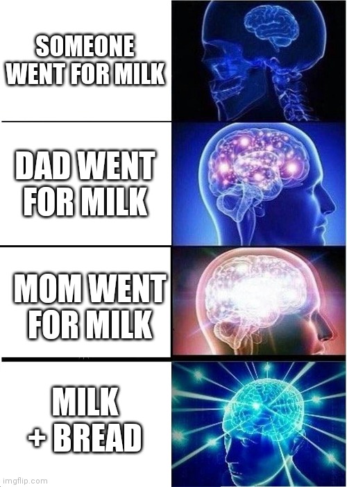 Expanding Brain | SOMEONE WENT FOR MILK; DAD WENT FOR MILK; MOM WENT FOR MILK; MILK + BREAD | image tagged in memes,expanding brain | made w/ Imgflip meme maker