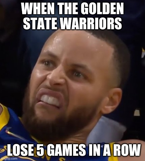 Stephen Curry Shocked | WHEN THE GOLDEN STATE WARRIORS; LOSE 5 GAMES IN A ROW | image tagged in stephen curry shocked | made w/ Imgflip meme maker