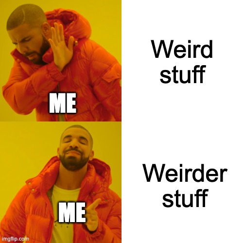 Drake Hotline Bling | Weird stuff; ME; Weirder stuff; ME | image tagged in memes,drake hotline bling | made w/ Imgflip meme maker