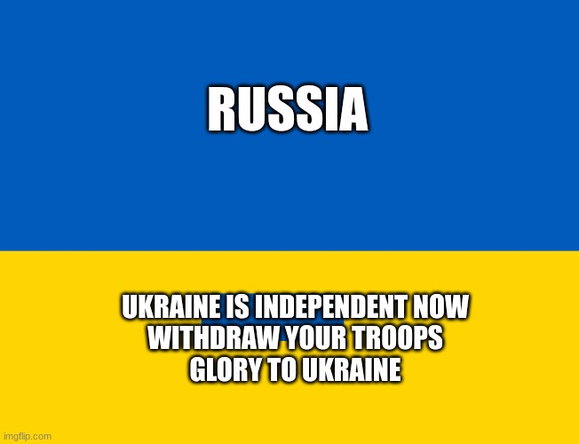 Ukraine flag | RUSSIA; UKRAINE IS INDEPENDENT NOW
WITHDRAW YOUR TROOPS
GLORY TO UKRAINE | image tagged in ukraine flag | made w/ Imgflip meme maker