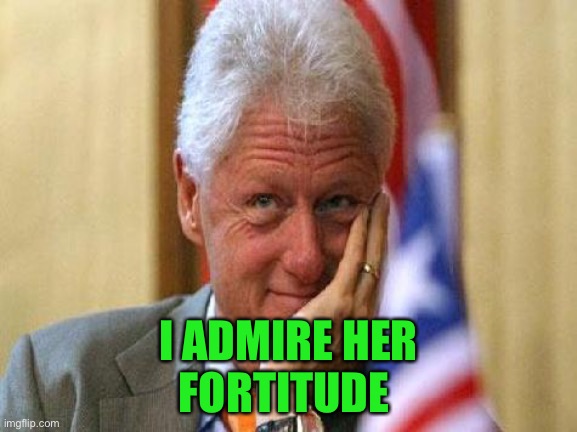 smiling bill clinton | I ADMIRE HER
FORTITUDE | image tagged in smiling bill clinton | made w/ Imgflip meme maker