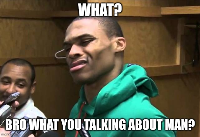 Russell Westbrook | WHAT? BRO WHAT YOU TALKING ABOUT MAN? | image tagged in russell westbrook | made w/ Imgflip meme maker