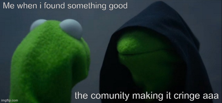 True | Me when i found something good; the comunity making it cringe aaa | image tagged in memes,evil kermit | made w/ Imgflip meme maker