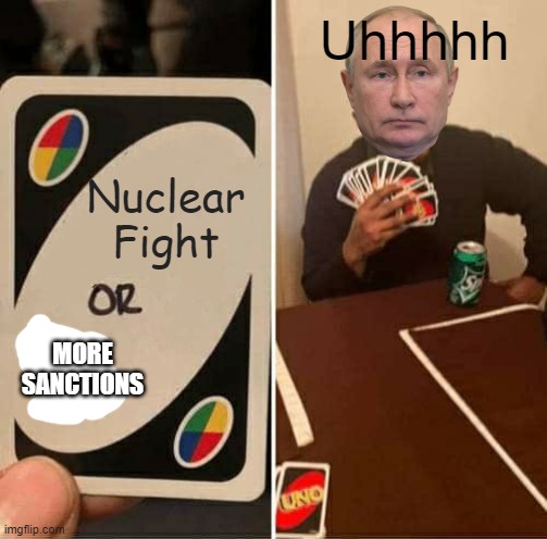 UNO Draw 25 Cards Meme | Uhhhhh; Nuclear Fight; MORE SANCTIONS | image tagged in memes,uno draw 25 cards | made w/ Imgflip meme maker